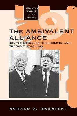 The Ambivalent Alliance: Konrad Adenauer, the CDU/CSU, and the West, 1949-1966 - Ronald J. Granieri - cover