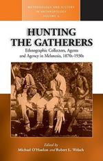 Hunting the Gatherers: Ethnographic Collectors, Agents, and Agency in Melanesia 1870s-1930s