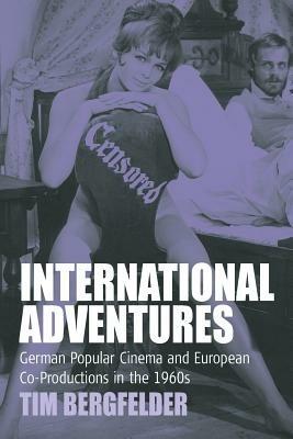 International Adventures: German Popular Cinema and European Co-Productions in the 1960s - Tim Bergfelder - cover