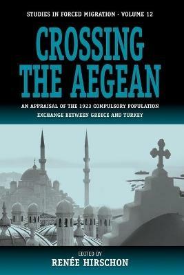 Crossing the Aegean: An Appraisal of the 1923 Compulsory Population Exchange between Greece and Turkey - cover
