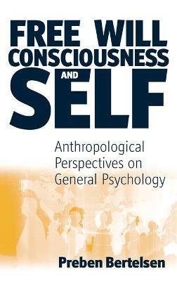 Free Will, Consciousness and Self: Anthropological Perspectives on Psychology - Preben Bertelsen - cover