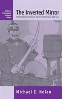 The Inverted Mirror: Mythologizing the Enemy in France and Germany, 1898-1914 - Michael Nolan - cover