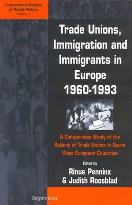 Trade Unions, Immigration, and Immigrants in Europe, 1960-1993: A Comparative Study of the Actions of Trade Unions in Seven West European Countries - cover