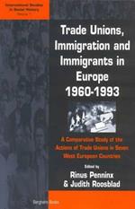 Trade Unions, Immigration, and Immigrants in Europe, 1960-1993: A Comparative Study of the Actions of Trade Unions in Seven West European Countries