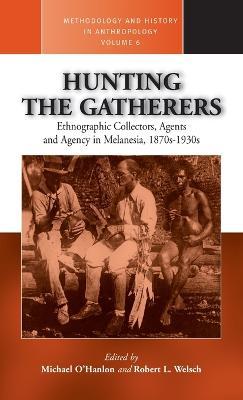 Hunting the Gatherers: Ethnographic Collectors, Agents, and Agency in Melanesia 1870s-1930s - cover