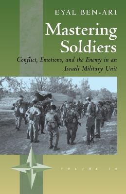 Mastering Soldiers: Conflict, Emotions, and the Enemy in an Israeli Army Unit - Eyal Ben-Ari - cover