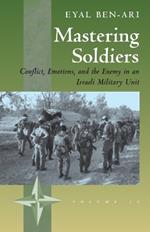 Mastering Soldiers: Conflict, Emotions, and the Enemy in an Israeli Army Unit