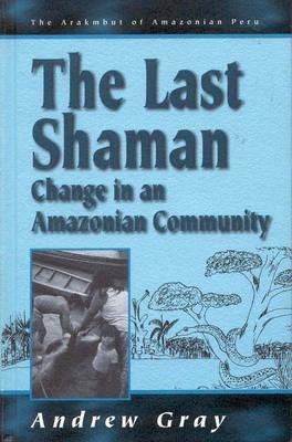 The Last Shaman: Change in an Amazonian Community - Andrew Gray - cover