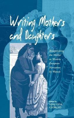 Writing Mothers and Daughters: Renegotiating the Mother in Western European Narratives by Women - cover
