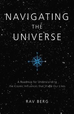 Navigating the Universe: A Roadmap for Understanding the Cosmic Influences That Shape Our Lives - Rav Berg - cover