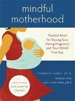 Mindful Motherhood: Practical Tools for Staying Sane During Pregnancy and Your Child's First Year: Practical Tools for Staying Sane During Pregnancy and Your Child's First Year - Cassandra Vieten - cover