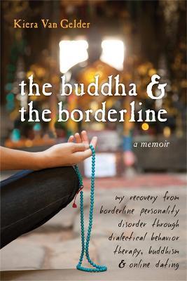 Buddha & The Borderline: My Recovery from Borderline Personality Disorder Through Dialectical Behavior Therapy, Buddhism, & Online Dating - Kiera Van Gelder - cover