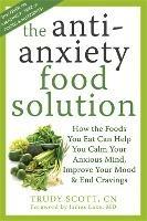 Anti-Anxiety Food Solution: How the Foods You Eat Can Help You Calm Your Anxious Mind, Improve Your Mood, and End Cravings - Trudy Scott - cover