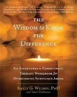 The Wisdom to Know the Difference: An Acceptance and Commitment Therapy Workbook for Overcoming Substance Abuse - Kelly G. Wilson,Troy DuFrene - cover