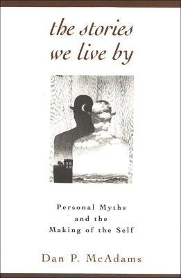 The Stories We Live By: Personal Myths and the Making of the Self - Dan P. McAdams - cover