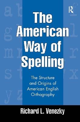 The American Way of Spelling: The Structure and Origins of American English Orthography - Richard L. Venezky - cover