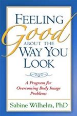 Feeling Good about the Way You Look: A Program for Overcoming Body Image Problems