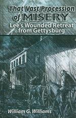 That Vast Procession of Misery: Lee's Wounded Retreat from Gettysburg