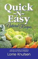 Quick-N-Easy Natural Recipes: ...Use Only a Handful of Ingredients, and Take Just Minutes to Prepare.