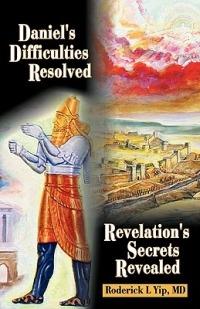 Daniel's Difficulties Resolved - Revelation's Secrets Revealed - Roderick L Yip - cover