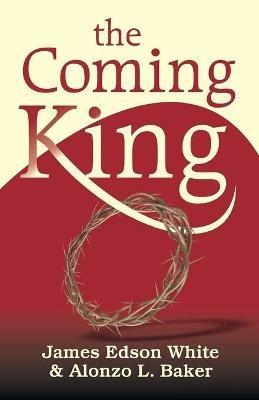 The Coming King - James Edson White,Alonzo L Baker - cover