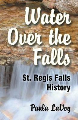 Water Over the Falls: St. Regis Falls History - Paula Lavoy - cover