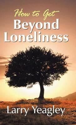 How to Get Beyond Loneliness - Larry Yeagley - cover
