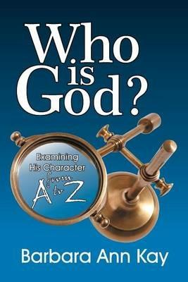 Who Is God? Examining His Character from A to Z - Barbara Ann Kay - cover