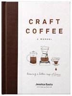 Craft Coffee: A Manual: Brewing a Better Cup at Home