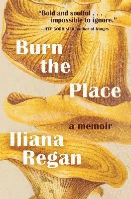 Burn the Place: A Memoir - Iliana Regan - cover