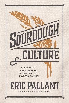 Sourdough Culture: A History of Bread Making from Ancient to Modern Bakers - Eric Pallant - cover