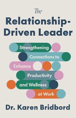 The Relationship-Driven Leader: Strengthening Connections to Enhance Productivity and Wellness at Work - Karen Bridbord - cover