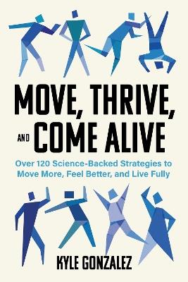 Move, Thrive, and Come Alive: Over 120 Science-Backed Strategies to Move More, Feel Better, and Live Fully - Kyle Gonzalez - cover