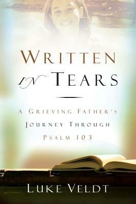 Written in Tears: A Grieving Father's Journey Through Psalm 103 - Luke Veldt - cover