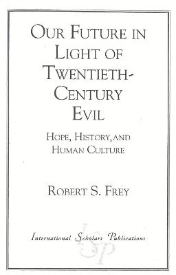 Our Future in Light of Twentieth-Century Evil: Hope, History, and Human Culture - Robert S. Frey - cover