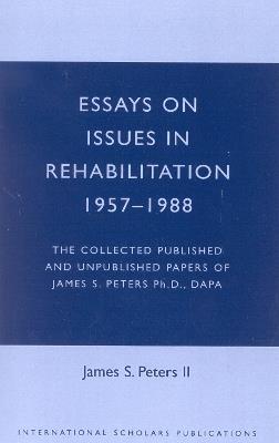 Essays on Issues in Rehabilitation 1957-1988: The Collected Published and Unpublished Papers of James S. Peters Ph.D., DAPA - James S. Peters - cover