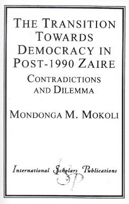 The Transition Towards Democracy in Post-1990 Zaire: Contradictions and Dilemma - Mondonga M. Mokoli - cover