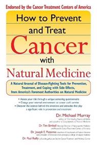 How to Prevent and Treat Cancer with Natural Medicine: A Natural Arsenal of Disease Fighting Tools for Prevention, Treatment and Coping with Side Effects