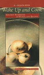 Wake up and Cook: Kitchen Buddhism in Words and Recipes