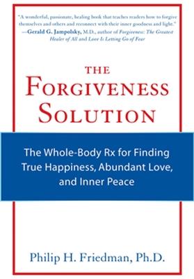 Forgiveness Solution: The Whole-Body Rx for Finding True Happiness, Abundant Love, and Inner Peace - Philip H. Friedman - cover