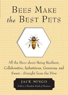 Bees Make the Best Pets: All the Buzz About Being Resilient, Collaborative, Industrious, Generous, and Sweet- Straight from the Hive - Jack Mingo - cover