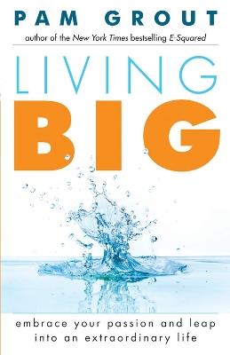 Living Big: Embrace Your Passion and Leap Into an Extraordinary Life (For Readers of The Course in Miracles Experiment and Thank & Grow Rich) - Pam Grout - cover
