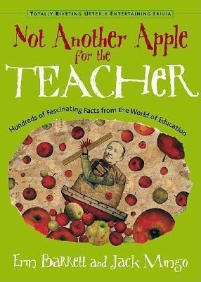 Not Another Apple for the Teacher: Hundreds of Fascinating Facts from the World of Education - Erin Barrett,Jack Mingo - cover
