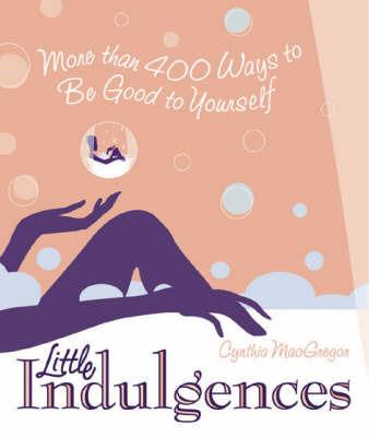 Little Indulgences: More Than 400 Ways to Be Good to Yourself (Indulgent Self-Care for Women) - Cynthia MacGregor - cover