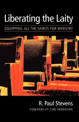 The Liberating the Laity: Equipping All the Saints for Ministry - R. Paul Stevens - cover
