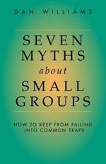 Seven Myths About Small Groups: How to Keep from Falling into Common Traps