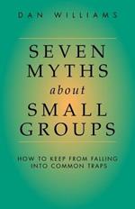 Seven Myths About Small Groups: How to Keep from Falling into Common Traps