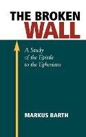 The Broken Wall: A Study of the Epistle to the Ephesians - Marcus Barth - cover