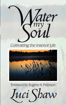 Water My Soul: Cultivating the Interior Life - Luci Shaw,Eugene H. Peterson - cover