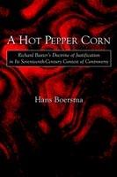 A Hot Pepper Corn: Richard Baxter's Doctrine of Justification in Its Seventeenth-Century Context of Controversy